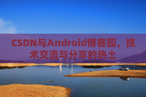 CSDN与Android博客园，技术交流与分享的热土