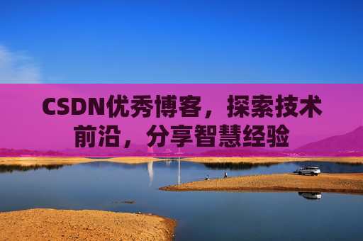 CSDN优秀博客，探索技术前沿，分享智慧经验