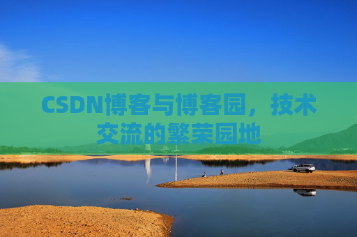 CSDN博客与博客园，技术交流的繁荣园地